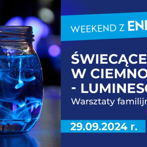 Weekend z energią. Warsztaty familijne: Świecące w ciemności - luminescencja