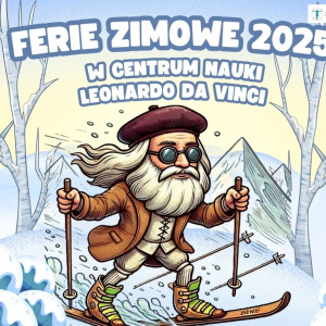 Ferie Zimowe w Centrum Nauki Leonardo da Vinci