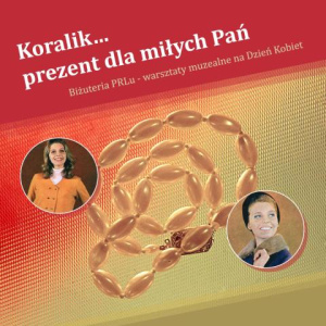 Warsztaty muzealne na Dzień Kobiet - Biżuteria PRL-u: "Koralik....prezent dla miłych Pań"