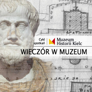 WIECZÓR W MUZEUM: Kielce według Arystotelesa i Platona. O ideowym tle "Przyszłych Kielc" Józefa Kłodawskiego  w  Muzeum Historii Kielc