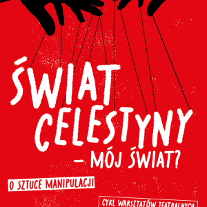 Cykl warsztatów teatralnych dla młodzieży i dorosłych "Świat Celestyny - mój świat? O sztuce manipulacji" w Teatrze "Kubuś"